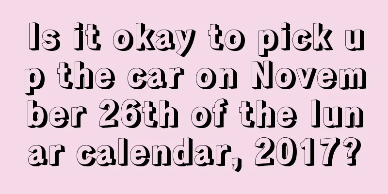 Is it okay to pick up the car on November 26th of the lunar calendar, 2017?