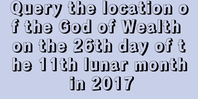 Query the location of the God of Wealth on the 26th day of the 11th lunar month in 2017