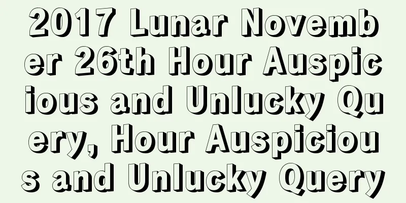 2017 Lunar November 26th Hour Auspicious and Unlucky Query, Hour Auspicious and Unlucky Query