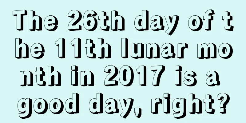 The 26th day of the 11th lunar month in 2017 is a good day, right?