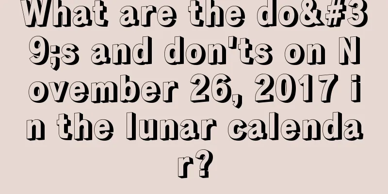 What are the do's and don'ts on November 26, 2017 in the lunar calendar?