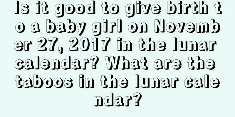 Is it good to give birth to a baby girl on November 27, 2017 in the lunar calendar? What are the taboos in the lunar calendar?