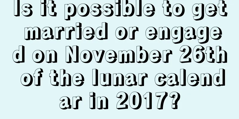 Is it possible to get married or engaged on November 26th of the lunar calendar in 2017?