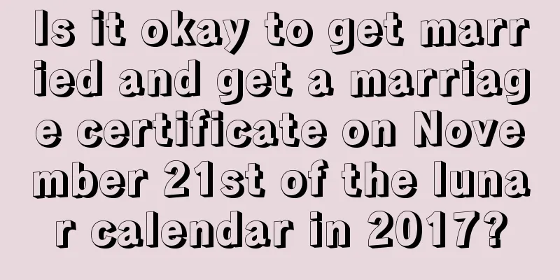 Is it okay to get married and get a marriage certificate on November 21st of the lunar calendar in 2017?