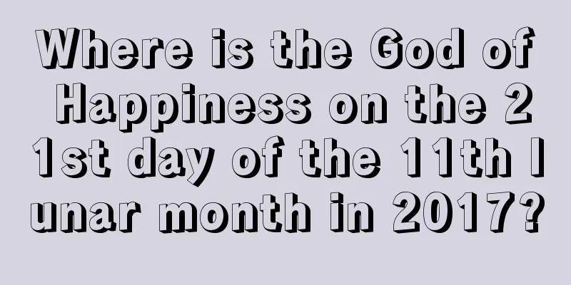 Where is the God of Happiness on the 21st day of the 11th lunar month in 2017?