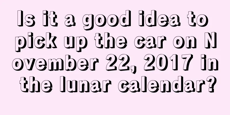 Is it a good idea to pick up the car on November 22, 2017 in the lunar calendar?