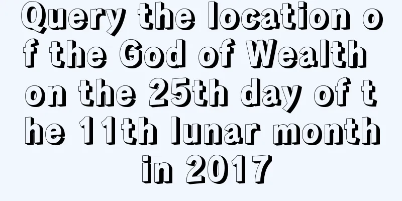 Query the location of the God of Wealth on the 25th day of the 11th lunar month in 2017