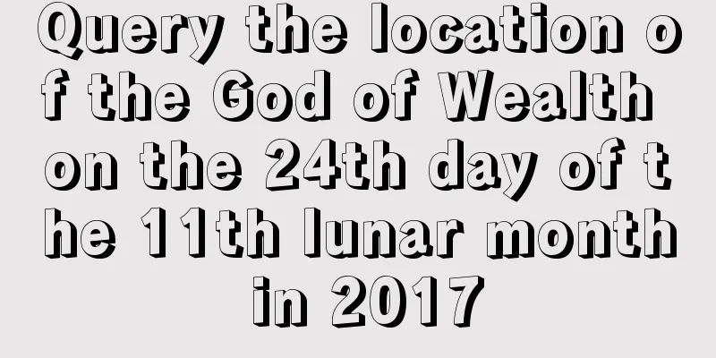 Query the location of the God of Wealth on the 24th day of the 11th lunar month in 2017