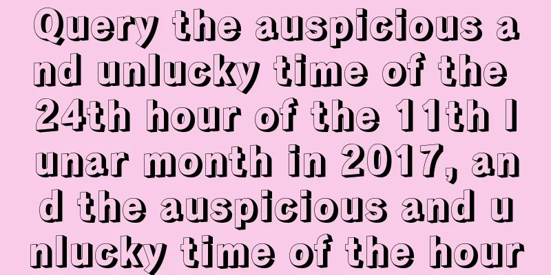 Query the auspicious and unlucky time of the 24th hour of the 11th lunar month in 2017, and the auspicious and unlucky time of the hour