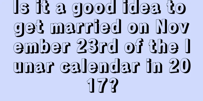 Is it a good idea to get married on November 23rd of the lunar calendar in 2017?