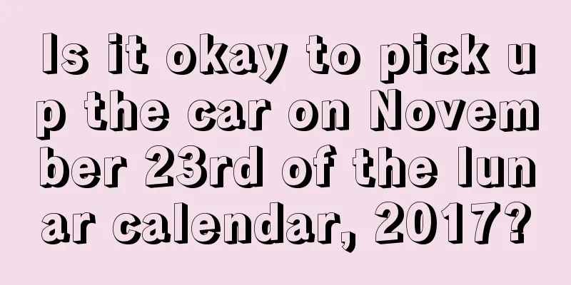 Is it okay to pick up the car on November 23rd of the lunar calendar, 2017?