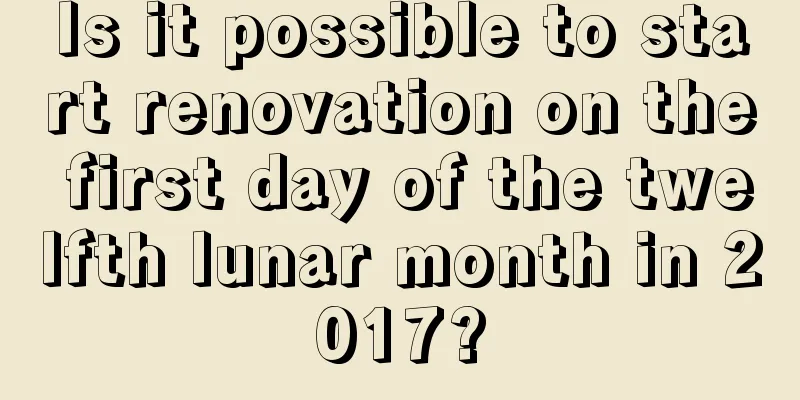 Is it possible to start renovation on the first day of the twelfth lunar month in 2017?