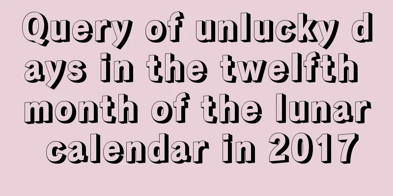 Query of unlucky days in the twelfth month of the lunar calendar in 2017