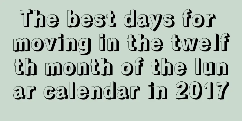 The best days for moving in the twelfth month of the lunar calendar in 2017