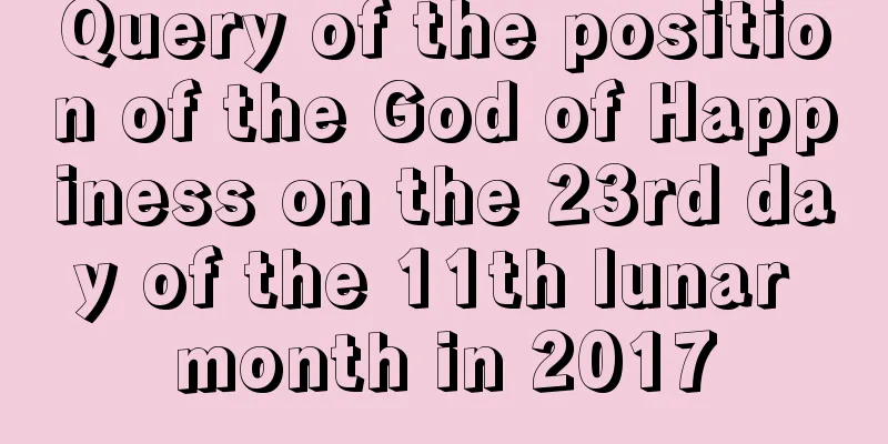 Query of the position of the God of Happiness on the 23rd day of the 11th lunar month in 2017