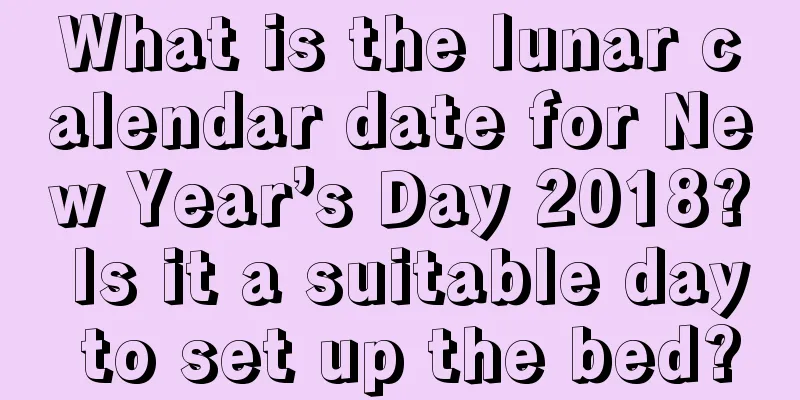 What is the lunar calendar date for New Year’s Day 2018? Is it a suitable day to set up the bed?