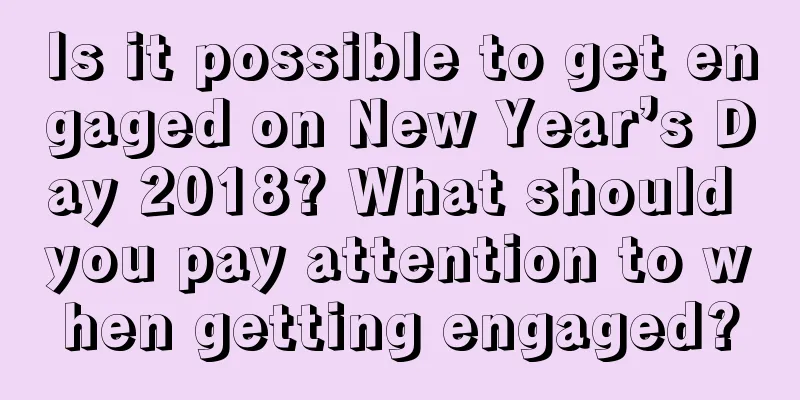 Is it possible to get engaged on New Year’s Day 2018? What should you pay attention to when getting engaged?
