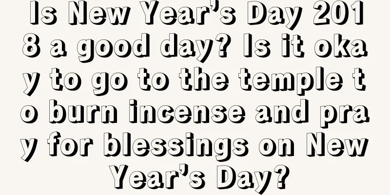 Is New Year’s Day 2018 a good day? Is it okay to go to the temple to burn incense and pray for blessings on New Year’s Day?