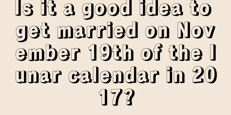 Is it a good idea to get married on November 19th of the lunar calendar in 2017?
