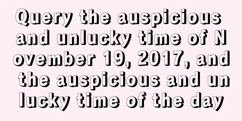 Query the auspicious and unlucky time of November 19, 2017, and the auspicious and unlucky time of the day