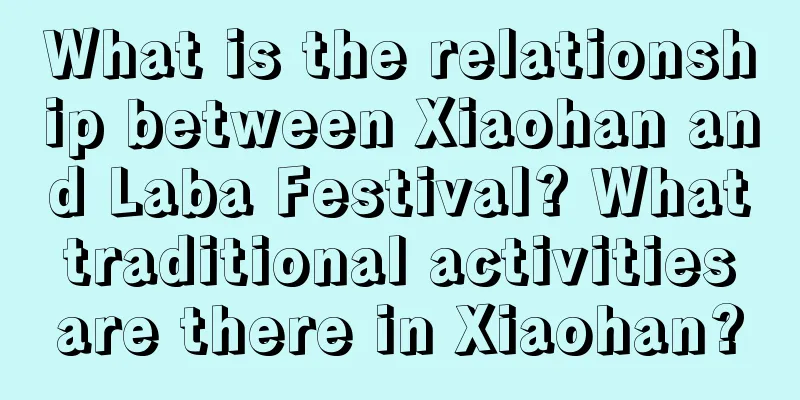 What is the relationship between Xiaohan and Laba Festival? What traditional activities are there in Xiaohan?