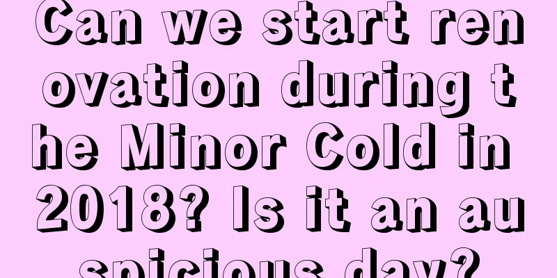 Can we start renovation during the Minor Cold in 2018? Is it an auspicious day?