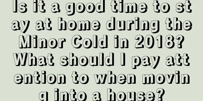 Is it a good time to stay at home during the Minor Cold in 2018? What should I pay attention to when moving into a house?