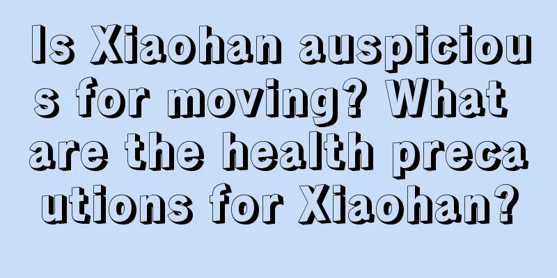 Is Xiaohan auspicious for moving? What are the health precautions for Xiaohan?