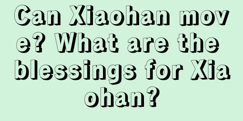 Can Xiaohan move? What are the blessings for Xiaohan?