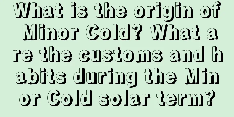 What is the origin of Minor Cold? What are the customs and habits during the Minor Cold solar term?