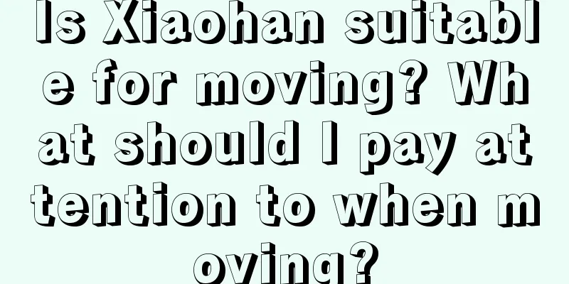 Is Xiaohan suitable for moving? What should I pay attention to when moving?
