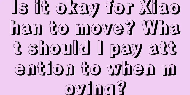Is it okay for Xiaohan to move? What should I pay attention to when moving?