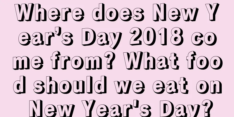 Where does New Year’s Day 2018 come from? What food should we eat on New Year's Day?