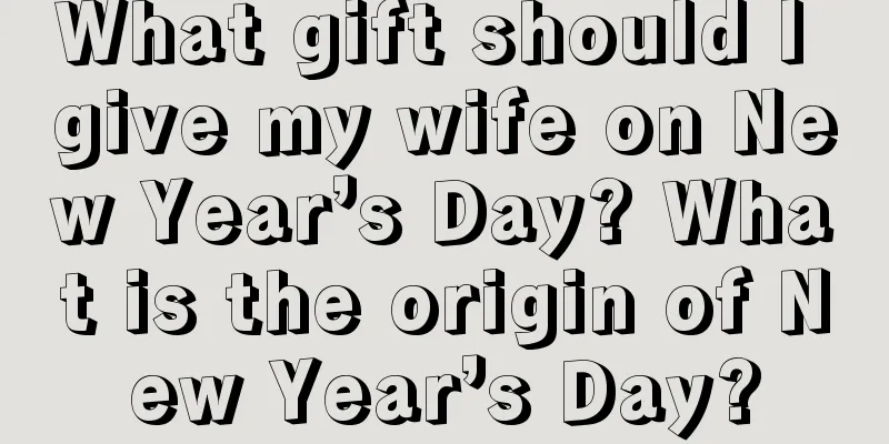 What gift should I give my wife on New Year’s Day? What is the origin of New Year’s Day?
