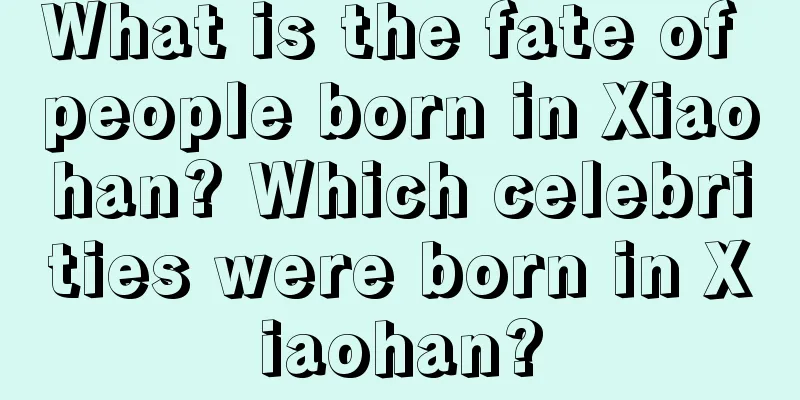 What is the fate of people born in Xiaohan? Which celebrities were born in Xiaohan?
