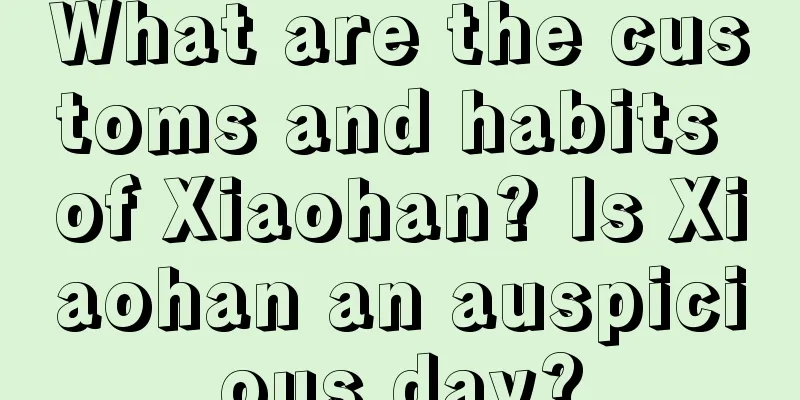 What are the customs and habits of Xiaohan? Is Xiaohan an auspicious day?