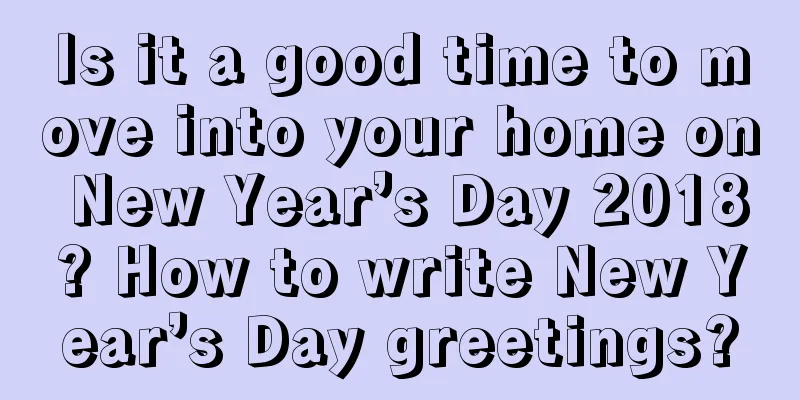 Is it a good time to move into your home on New Year’s Day 2018? How to write New Year’s Day greetings?