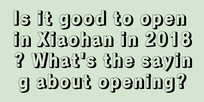 Is it good to open in Xiaohan in 2018? What's the saying about opening?