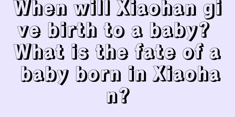 When will Xiaohan give birth to a baby? What is the fate of a baby born in Xiaohan?