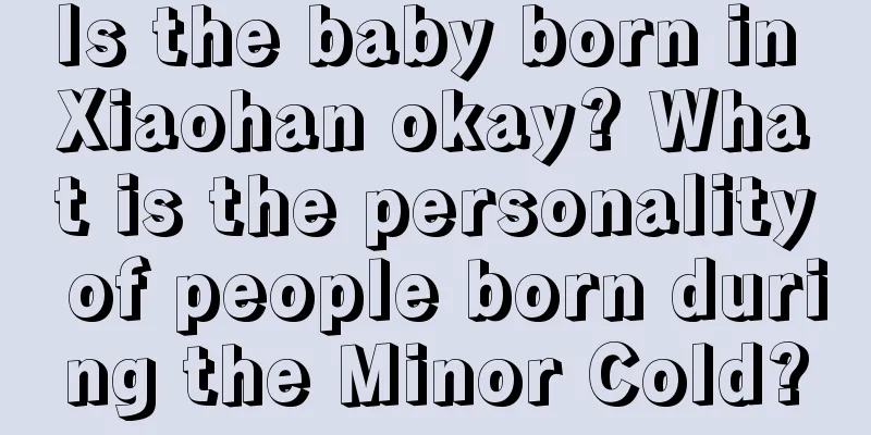 Is the baby born in Xiaohan okay? What is the personality of people born during the Minor Cold?