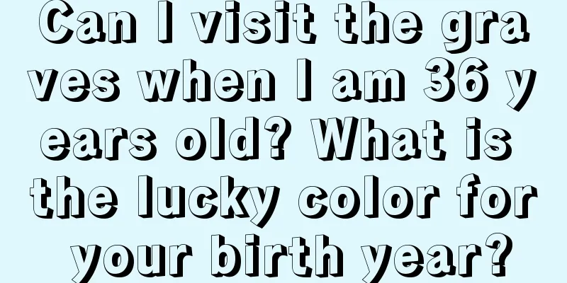 Can I visit the graves when I am 36 years old? What is the lucky color for your birth year?