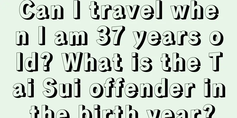 Can I travel when I am 37 years old? What is the Tai Sui offender in the birth year?