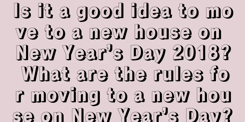 Is it a good idea to move to a new house on New Year’s Day 2018? What are the rules for moving to a new house on New Year’s Day?