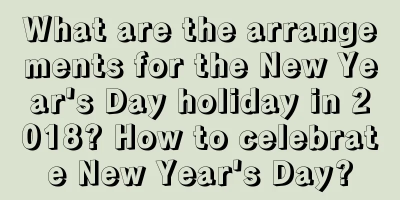 What are the arrangements for the New Year's Day holiday in 2018? How to celebrate New Year's Day?