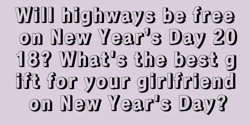 Will highways be free on New Year’s Day 2018? What's the best gift for your girlfriend on New Year's Day?