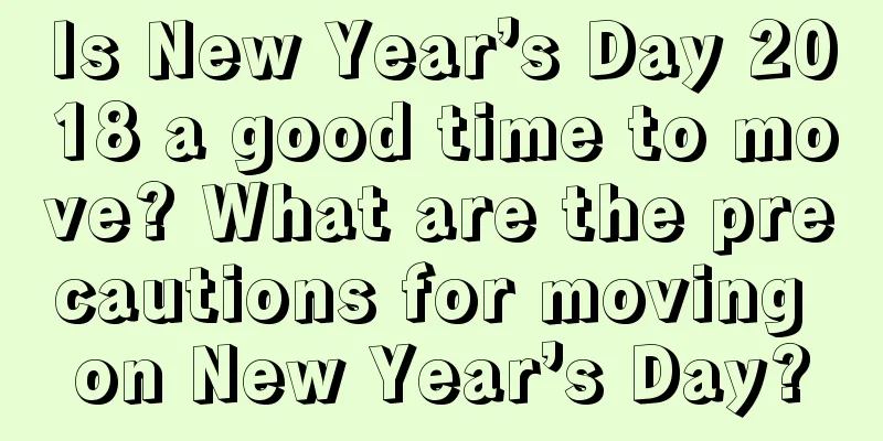 Is New Year’s Day 2018 a good time to move? What are the precautions for moving on New Year’s Day?
