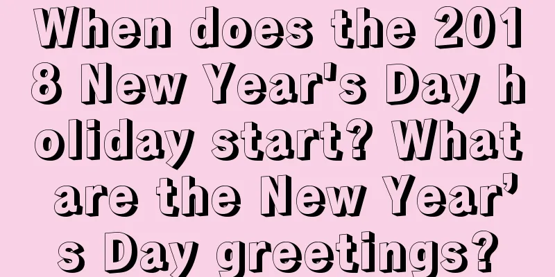 When does the 2018 New Year's Day holiday start? What are the New Year’s Day greetings?