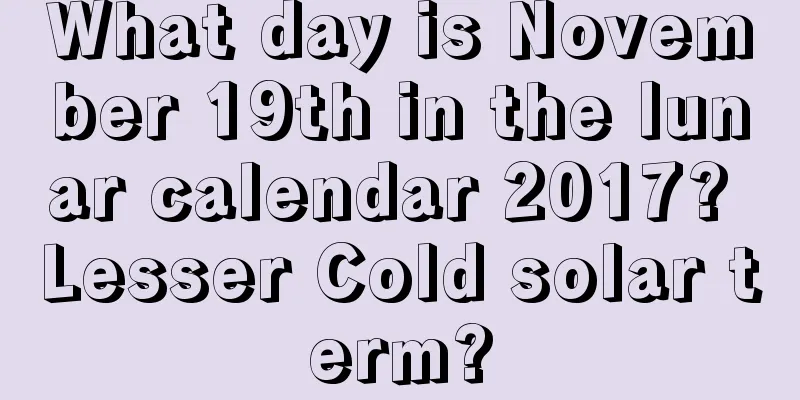 What day is November 19th in the lunar calendar 2017? Lesser Cold solar term?