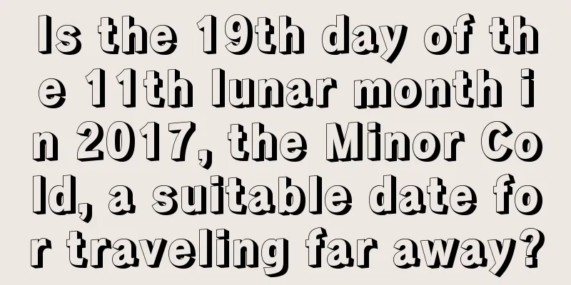 Is the 19th day of the 11th lunar month in 2017, the Minor Cold, a suitable date for traveling far away?