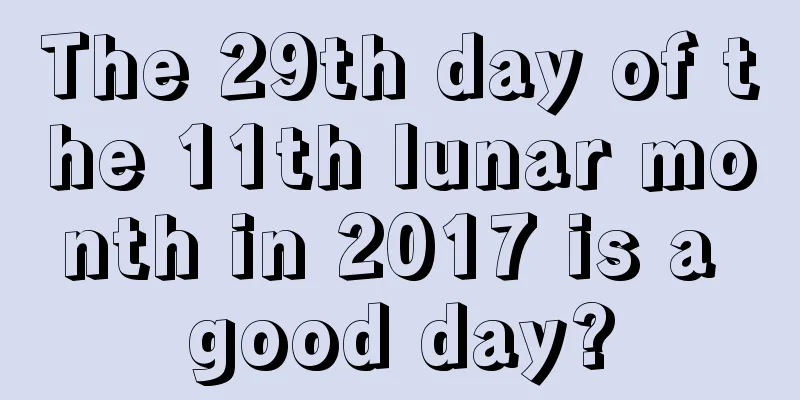 The 29th day of the 11th lunar month in 2017 is a good day?
